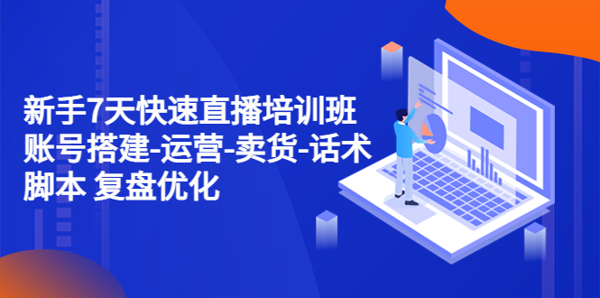 新手7天快速直播培训班：账号搭建-运营-卖货-话术脚本 复盘优化（14节）-微众资源