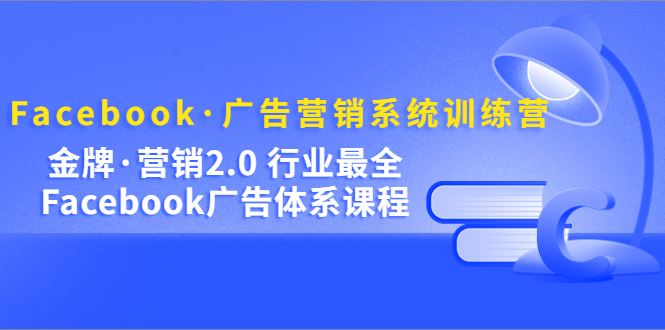 Facebook·广告营销系统训练营：金牌·营销2.0 行业最全Facebook广告·体系-微众资源