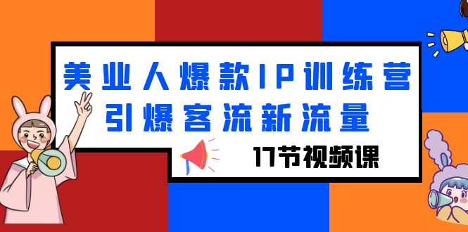 美业人爆款IP训练营，引爆客流新流量（17节视频课）-微众资源
