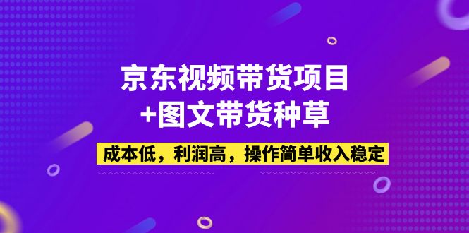 京东视频带货项目+图文带货种草，成本低，利润高，操作简单收入稳定-微众资源