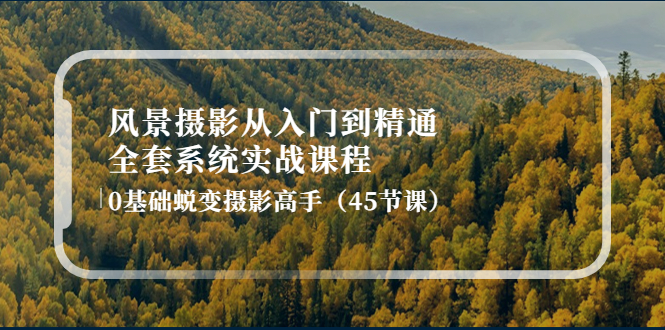 风景摄影从入门到精通-全套系统实战课程：0基础蜕变摄影高手（45节课）-微众资源