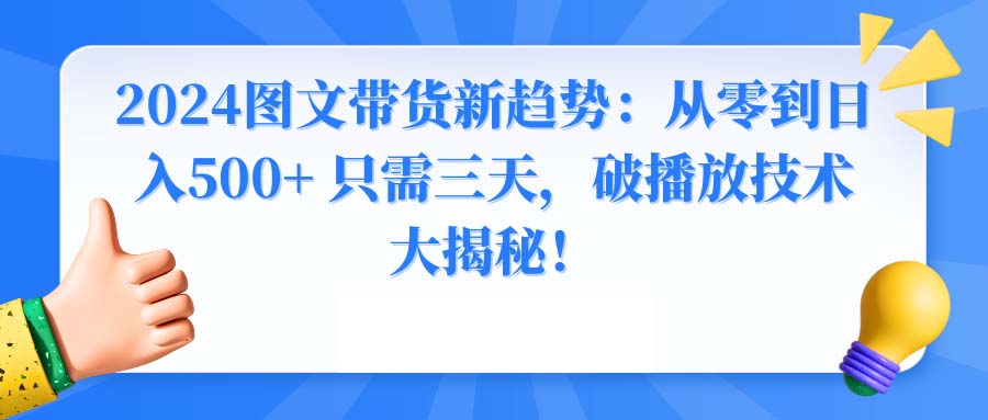 2024图文带货新趋势：从零到日入500+ 只需三天，破播放技术大揭秘！-微众资源