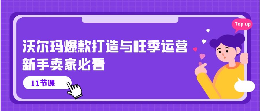 沃尔玛 爆款打造与旺季运营，新手卖家必看（11节视频课）-微众资源
