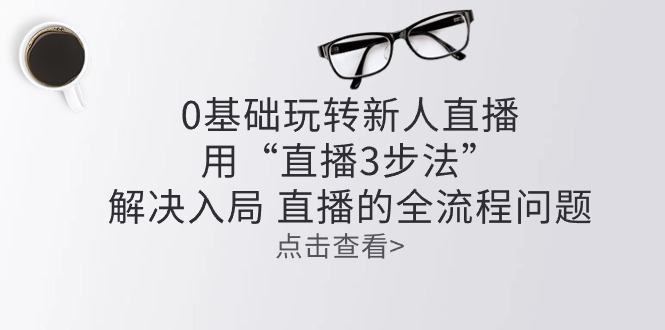 零基础玩转新人直播：用“直播3步法”解决入局 直播全流程问题-微众资源