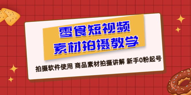 零食 短视频素材拍摄教学，拍摄软件使用 商品素材拍摄讲解 新手0粉起号-微众资源