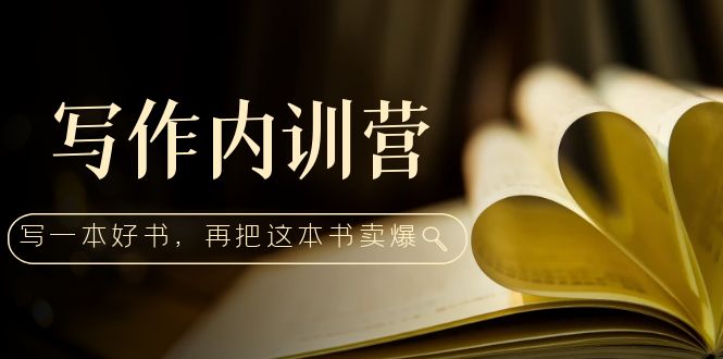写作内训营：百万级大佬教你如何写一本好书，再把这本书卖爆！-微众资源