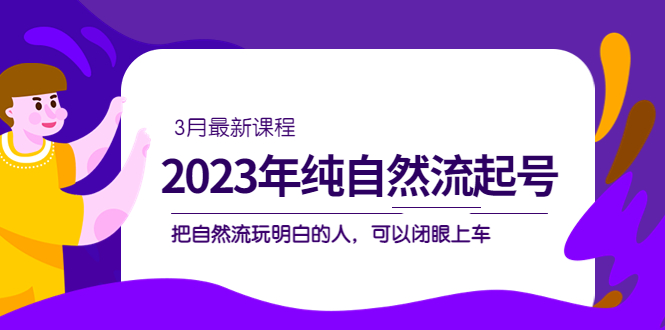 2023年纯自然流·起号课程，把自然流·玩明白的人 可以闭眼上车（3月更新）-微众资源