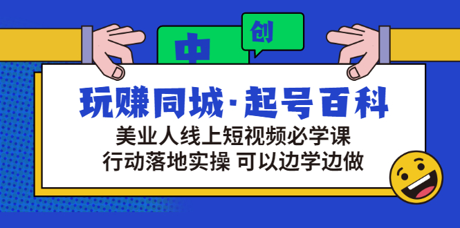 玩赚同城·起号百科：美业人线上短视频必学课，行动落地实操 可以边学边做-微众资源
