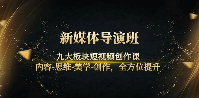 新媒体导演班：九大板块短视频创作课，内容-思维-美学-创作，全方位提升-微众资源