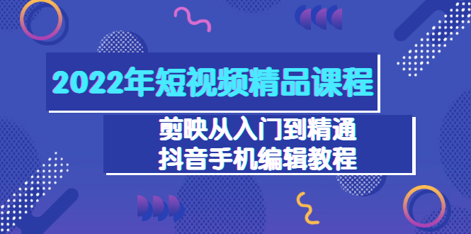 2022年短视频精品课程：剪映从入门到精通，抖音手机编辑教程（98节）-微众资源