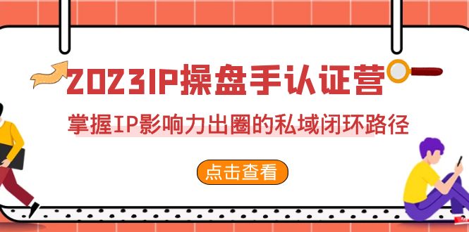 2023·IP操盘手·认证营·第2期，掌握IP影响力出圈的私域闭环路径（35节）-微众资源