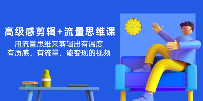高级感 剪辑+流量思维：用流量思维剪辑出有温度/有质感/有流量/能变现视频-微众资源