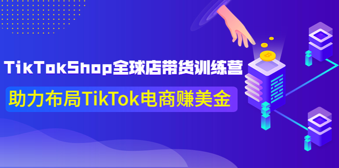 TikTokShop全球店带货训练营【更新9月份】助力布局TikTok电商赚美金！-微众资源