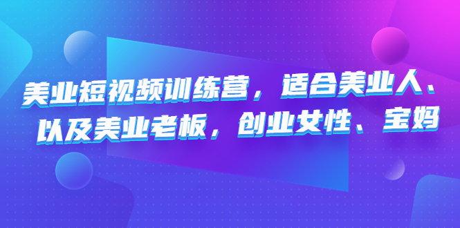 美业短视频训练营，适合美业人、以及美业老板，创业女性、宝妈-微众资源