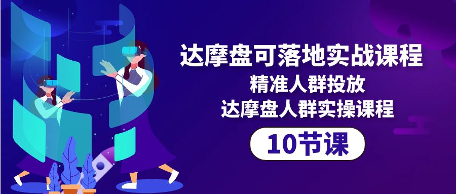 达摩盘可落地实战课程，精准人群投放，达摩盘人群实操课程（10节课）-微众资源