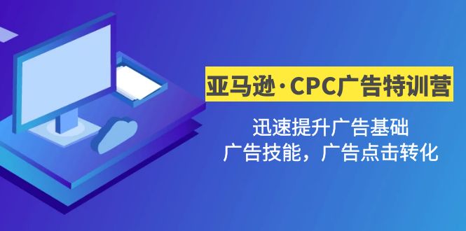 亚马逊·CPC广告·2期特训营，迅速提升广告基础，广告技能，广告点击转化-微众资源