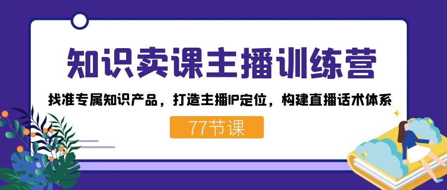 知识卖课主播训练营：找准专属知识产品，打造主播IP定位，构建直播话术体系-微众资源