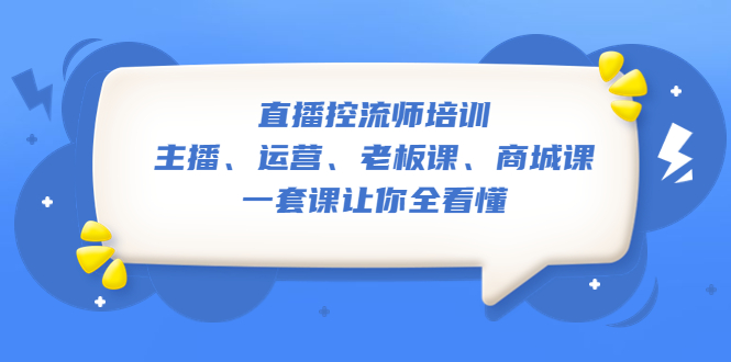 直播·控流师培训：主播、运营、老板课、商城课，一套课让你全看懂-微众资源