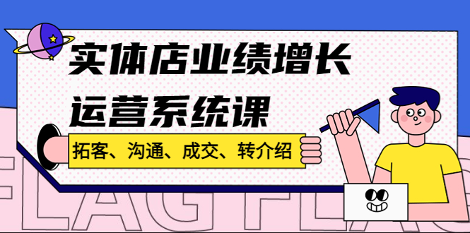 实体店业绩增长运营系统课，拓客、沟通、成交、转介绍!-微众资源