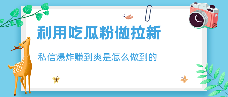 利用吃瓜粉做拉新，私信爆炸日入1000+赚到爽是怎么做到的-微众资源