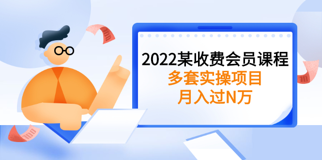 2022某收费会员课程：多套实操项目，月入过N万【持续更新】-微众资源