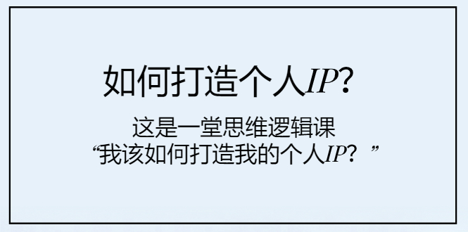 如何打造个人IP？这是一堂思维逻辑课“我该如何打造我的个人IP？”-微众资源