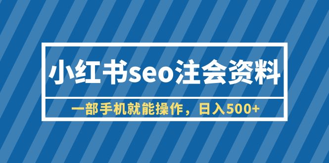 小红书seo注会资料，一部手机就能操作，日入500+（教程+资料）-微众资源