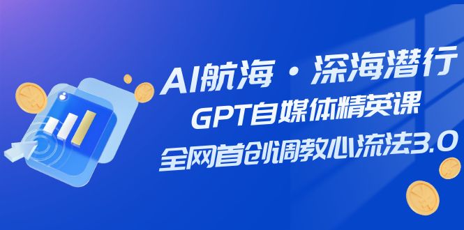 AI航海·深海潜行，GPT自媒体精英课，全网首创调教心流法3.0（20节课）-微众资源