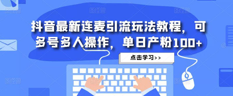 抖音最新连麦引流玩法教程，可多号多人操作，单日产粉100+-微众资源