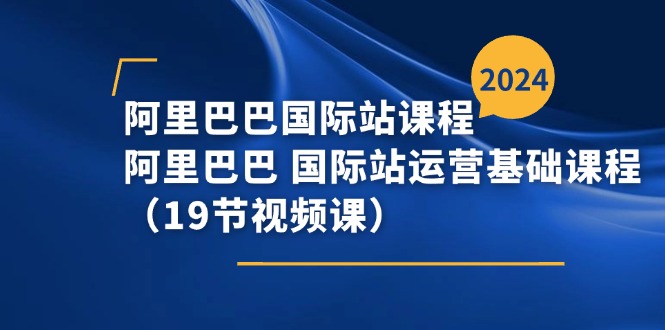阿里巴巴-国际站课程，阿里巴巴 国际站运营基础课程（19节视频课）-微众资源