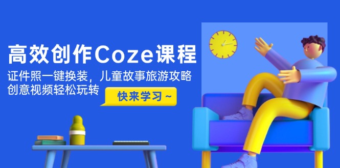 高效创作Coze课程，证件照一键换装，儿童故事旅游攻略，创意视频轻松玩转-微众资源