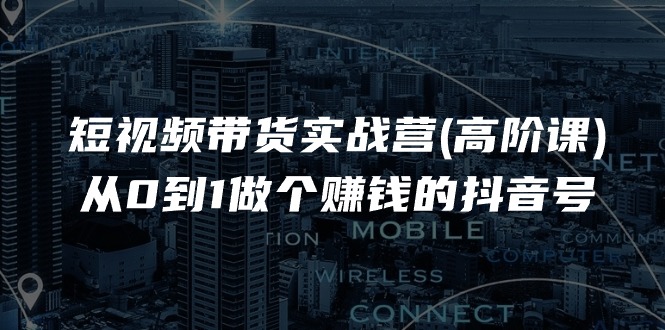 短视频带货实战营(高阶课)，从0到1做个赚钱的抖音号（17节课）-微众资源