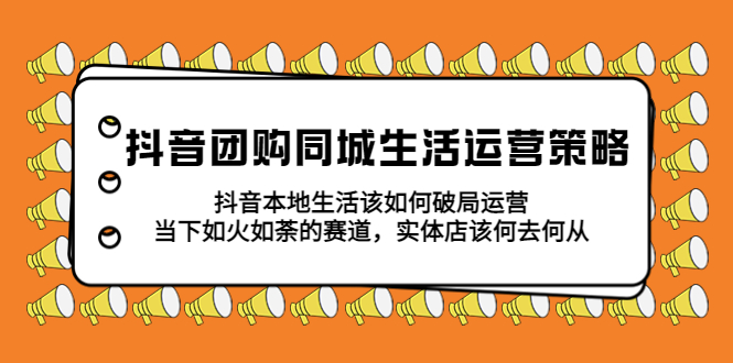 抖音团购同城生活运营策略，抖音本地生活该如何破局，实体店该何去何从！-微众资源