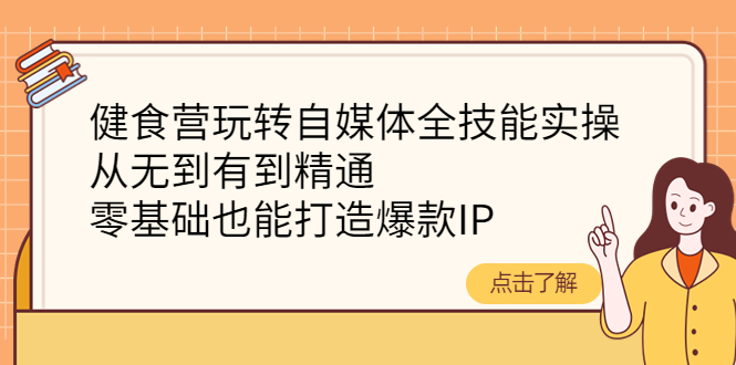 健食营玩转自媒体全技能实操，从无到有到精通，零基础也能打造爆款IP-微众资源