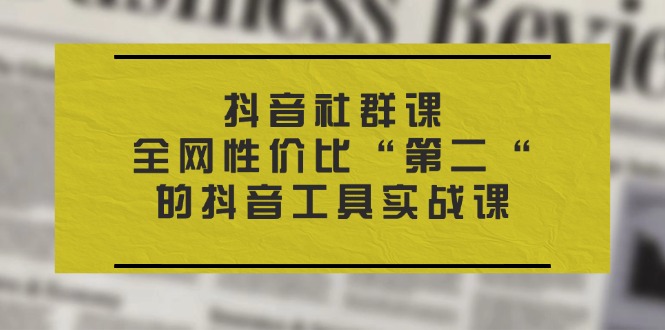 抖音 社群课，全网性价比“第二“的抖音工具实战课-微众资源