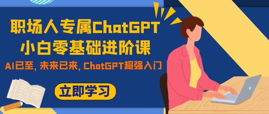 职场人专属ChatGPT小白零基础进阶课，AI已至，未来已来，ChatGPT超强入门-微众资源