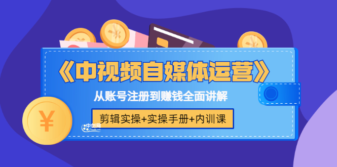 《中视频自媒体运营》剪辑实操+实操手册+内训课，从账号注册到赚钱全面讲解-微众资源