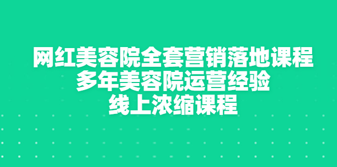 网红美容院全套营销落地课程，多年美容院运营经验，线上浓缩课程-微众资源