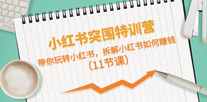 小红书突围特训营，带你玩转小红书，拆解小红书如何赚钱（11节课）-微众资源