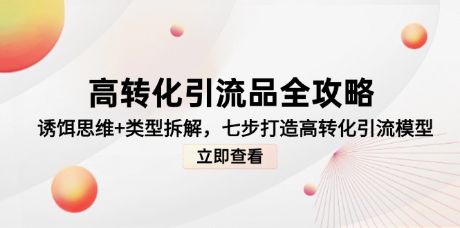 高转化引流品全攻略，诱饵思维+类型拆解，七步打造高转化引流模型-微众资源