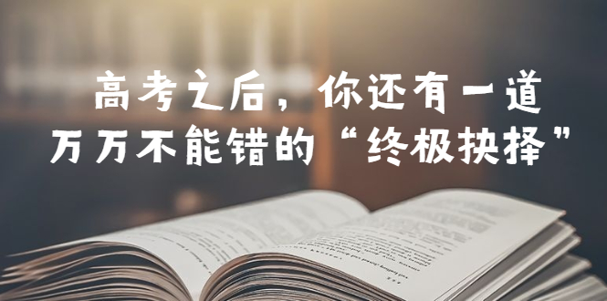 某公众号付费文章——高考-之后，你还有一道万万不能错的“终极抉择”-微众资源