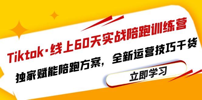 Tiktok·线上60天实战陪跑训练营，独家赋能陪跑方案，全新运营技巧干货-微众资源