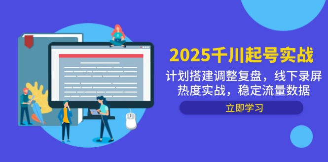 2025千川起号实战，计划搭建调整复盘，线下录屏热度实战，稳定流量数据-微众资源