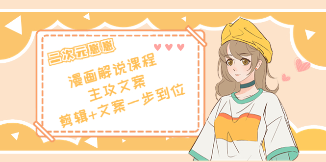 二次元崽崽·漫画解说课程——主攻文案，剪辑+文案一步到位-价值599元-微众资源