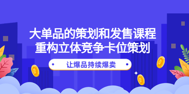 大单品的策划和发售课程：重构立体竞争卡位策划，让爆品持续爆卖-微众资源