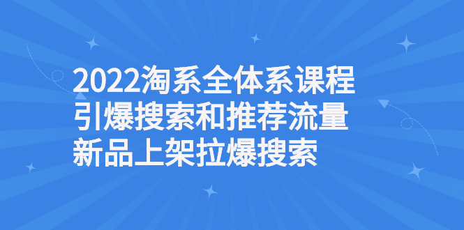 2022淘系全体系课程引爆搜索和推荐流量，新品上架拉爆搜索-微众资源