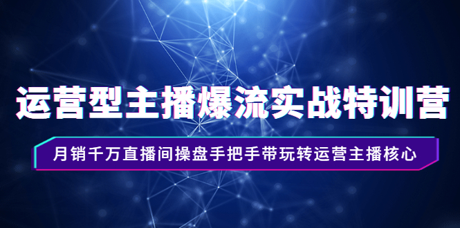运营型主播爆流实战特训营，月销千万直播间操盘手把手带玩转运营主播核心-微众资源