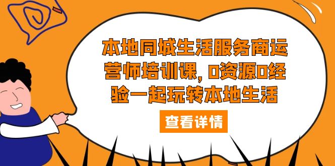 本地同城生活服务商运营师培训课，0资源0经验一起玩转本地生活-微众资源