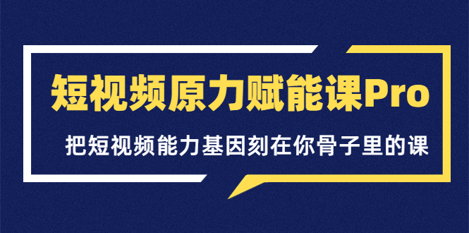短视频原力赋能课Pro，把短视频能力基因刻在你骨子里的课-微众资源