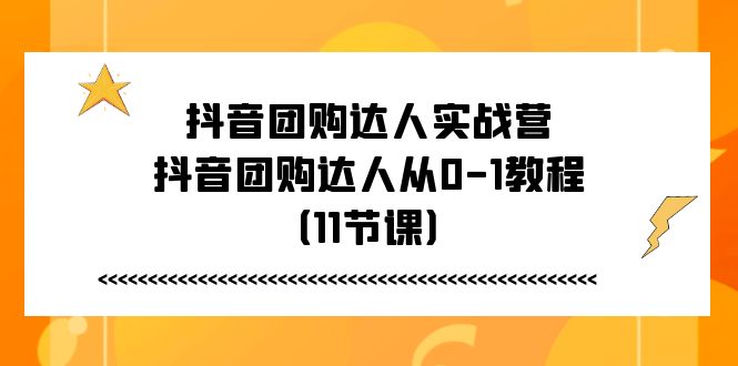 抖音团购达人实战营，抖音团购达人从0-1教程（11节课）-微众资源